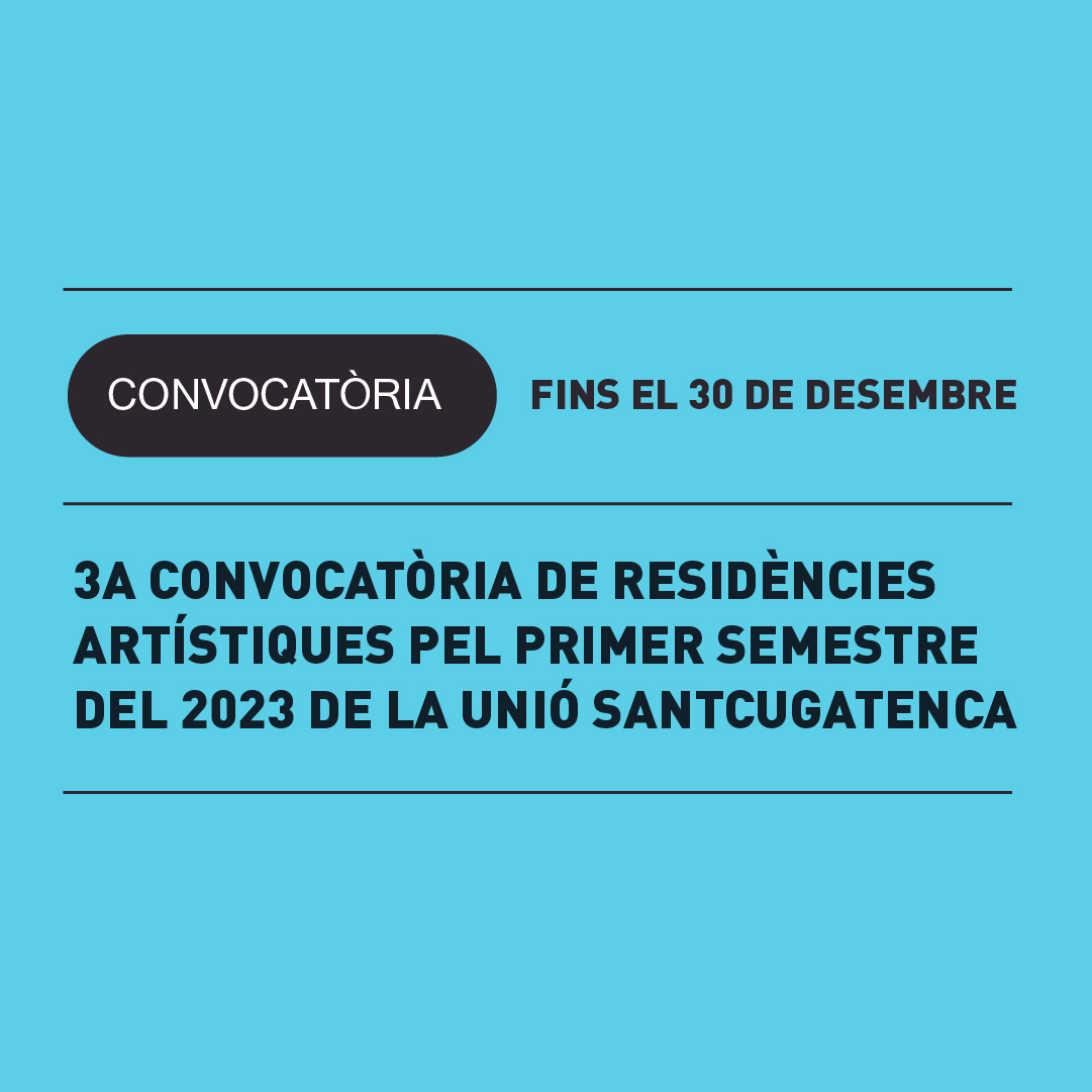 13.12 | 3a CONVOCATÒRIA DE RESIDÈNCIES ARTÍSTIQUES PEL PRIMER SEMESTRE DEL 2023 DE LA UNIÓ SANTCUGATENCA