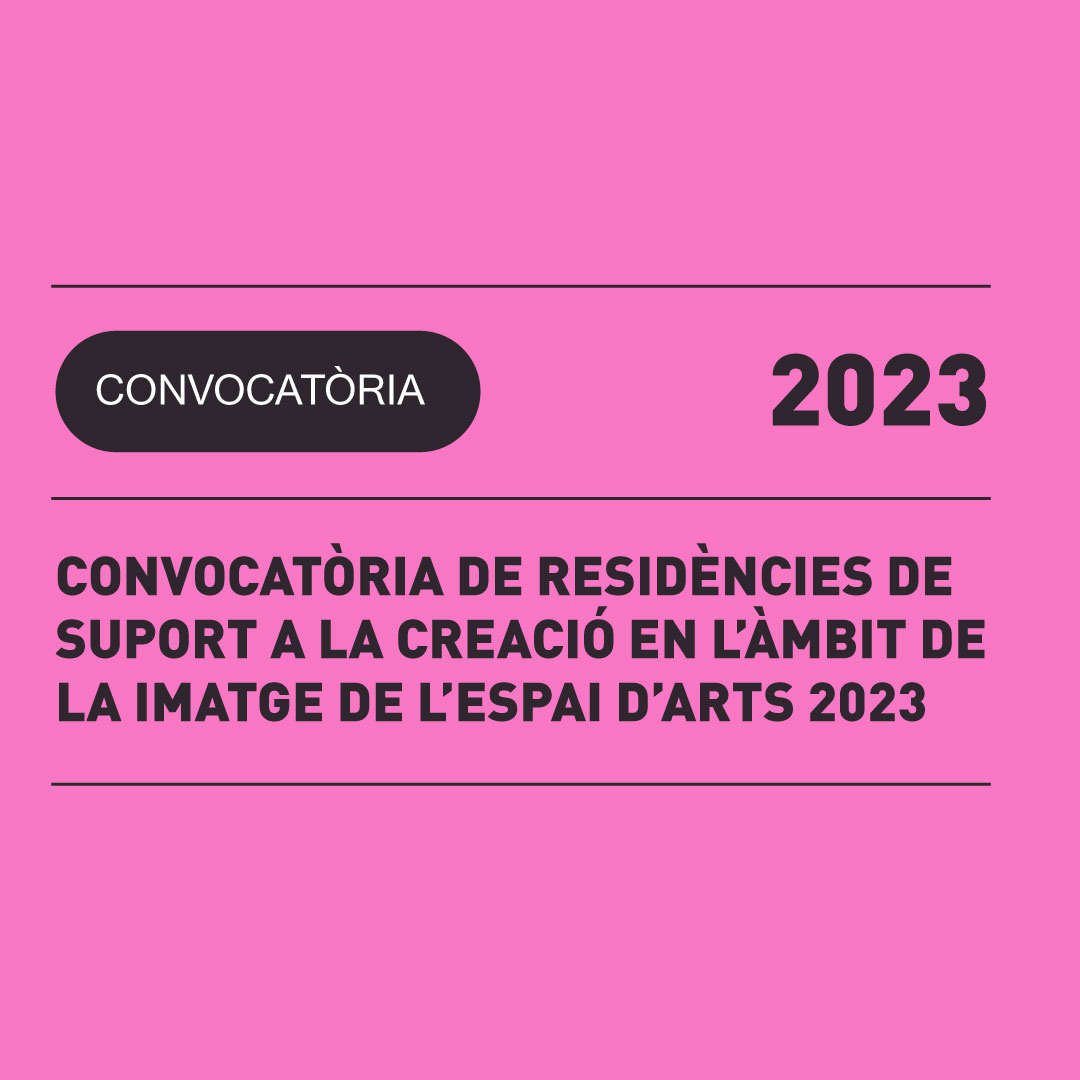 CONVOCATÒRIA DE RESIDÈNCIES DE SUPORT A LA CREACIÓ EN L’ÀMBIT DE LA IMATGE DE L’ESPAI D’ARTS 2023